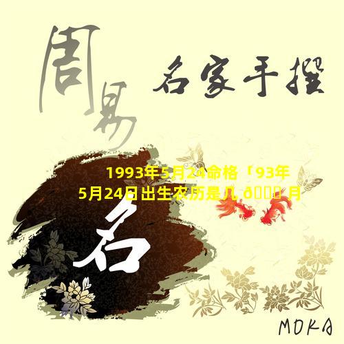 1993年5月24命格「93年5月24日出生农历是几 🕊 月几日」